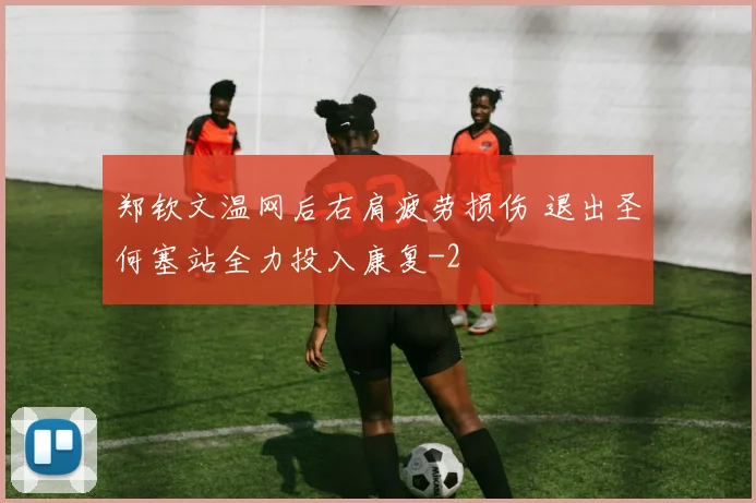 郑钦文温网后右肩疲劳损伤 退出圣何塞站全力投入康复