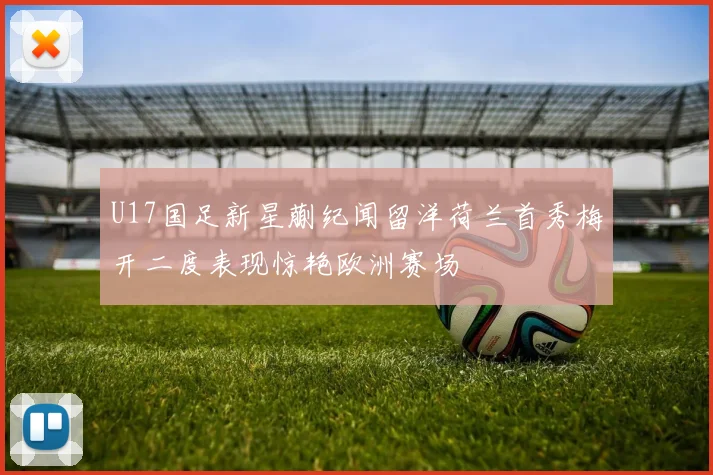 U17国足新星蒯纪闻留洋荷兰首秀梅开二度表现惊艳欧洲赛场