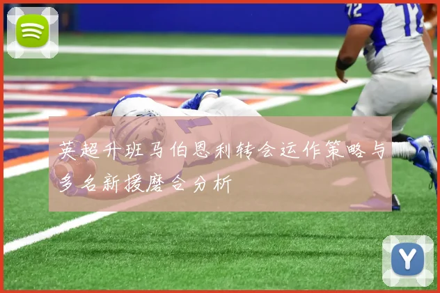 英超升班马伯恩利转会运作策略与多名新援磨合分析