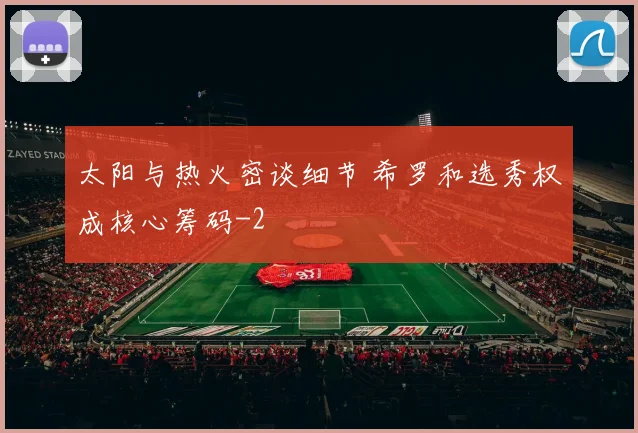 太阳与热火密谈细节 希罗和选秀权成核心筹码