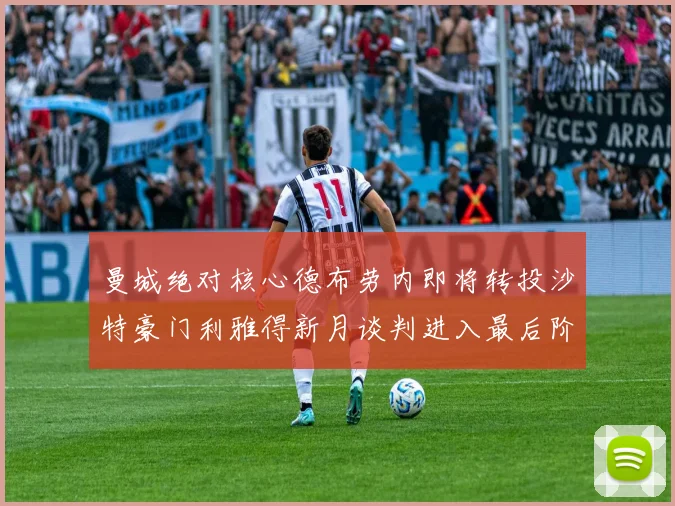 曼城绝对核心德布劳内即将转投沙特豪门利雅得新月谈判进入最后阶段