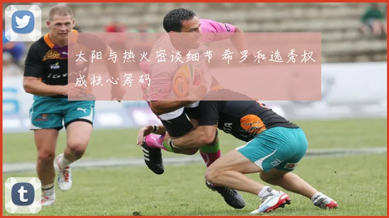 太阳与热火密谈细节 希罗和选秀权成核心筹码